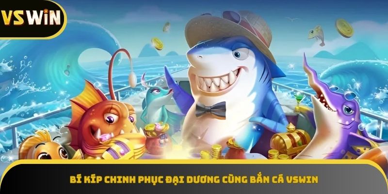 Mẹo hay giúp bạn làm chủ game Bắn Cá VSWIN