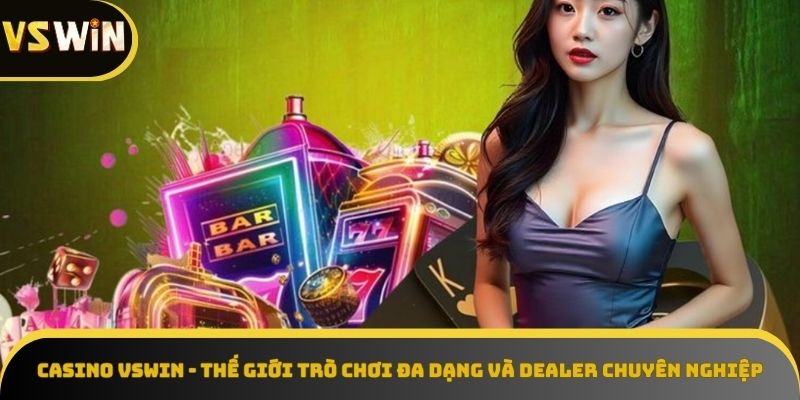 VSWIN Casino - đa dạng trò chơi, dealer quyến rũ